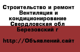 Строительство и ремонт Вентиляция и кондиционирование. Свердловская обл.,Березовский г.